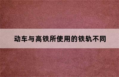 动车与高铁所使用的铁轨不同