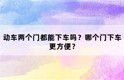 动车两个门都能下车吗？哪个门下车更方便？