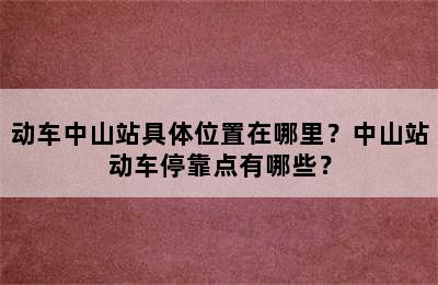 动车中山站具体位置在哪里？中山站动车停靠点有哪些？