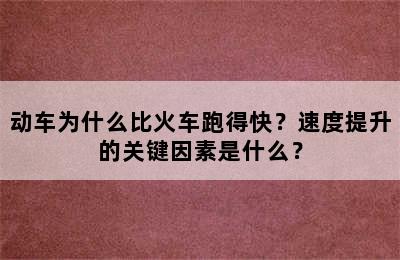 动车为什么比火车跑得快？速度提升的关键因素是什么？