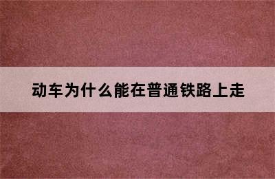 动车为什么能在普通铁路上走