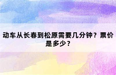 动车从长春到松原需要几分钟？票价是多少？