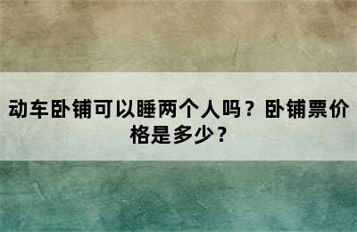 动车卧铺可以睡两个人吗？卧铺票价格是多少？