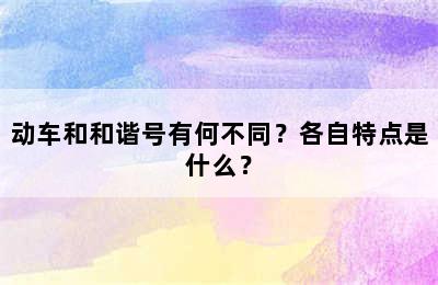 动车和和谐号有何不同？各自特点是什么？