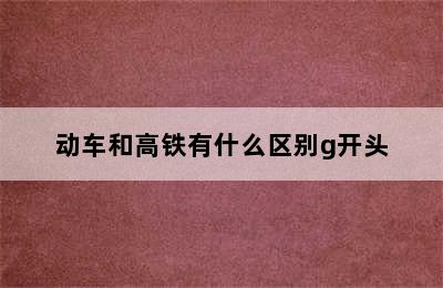 动车和高铁有什么区别g开头