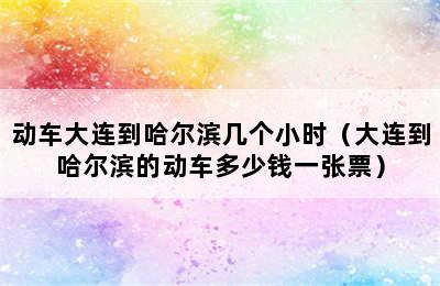 动车大连到哈尔滨几个小时（大连到哈尔滨的动车多少钱一张票）