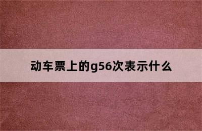 动车票上的g56次表示什么