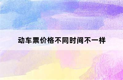 动车票价格不同时间不一样