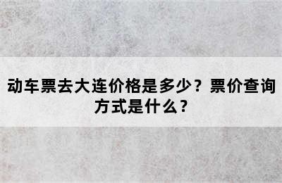 动车票去大连价格是多少？票价查询方式是什么？