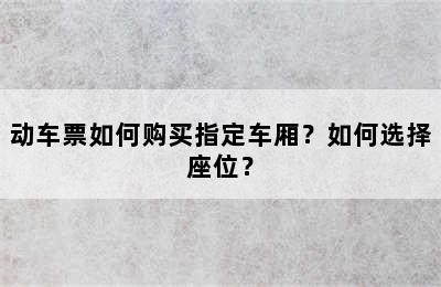 动车票如何购买指定车厢？如何选择座位？