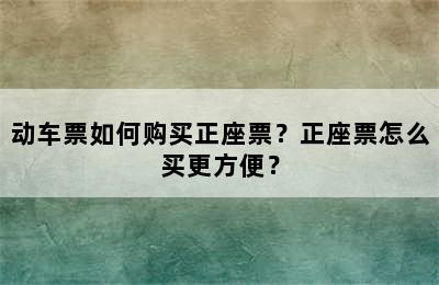 动车票如何购买正座票？正座票怎么买更方便？