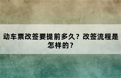 动车票改签要提前多久？改签流程是怎样的？