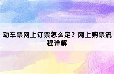 动车票网上订票怎么定？网上购票流程详解
