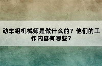 动车组机械师是做什么的？他们的工作内容有哪些？