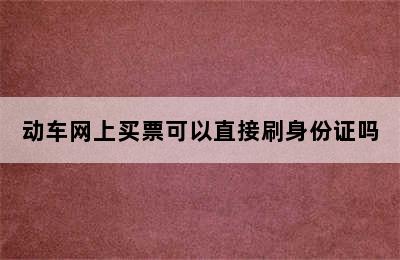 动车网上买票可以直接刷身份证吗