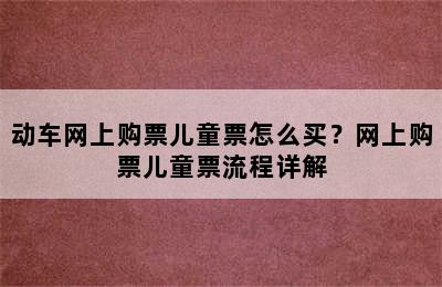 动车网上购票儿童票怎么买？网上购票儿童票流程详解