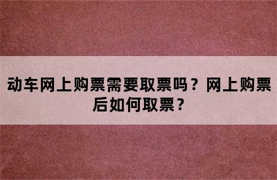 动车网上购票需要取票吗？网上购票后如何取票？