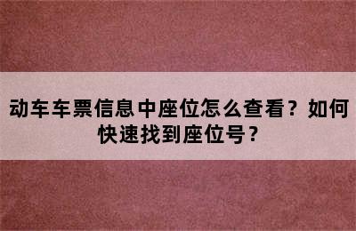 动车车票信息中座位怎么查看？如何快速找到座位号？