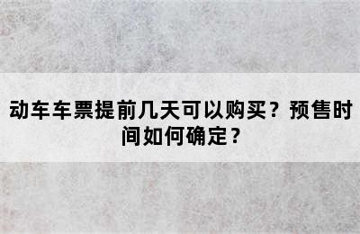 动车车票提前几天可以购买？预售时间如何确定？