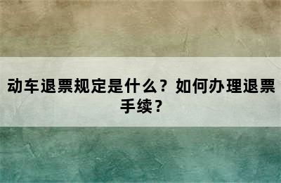 动车退票规定是什么？如何办理退票手续？