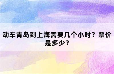 动车青岛到上海需要几个小时？票价是多少？