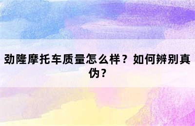 劲隆摩托车质量怎么样？如何辨别真伪？