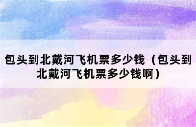 包头到北戴河飞机票多少钱（包头到北戴河飞机票多少钱啊）