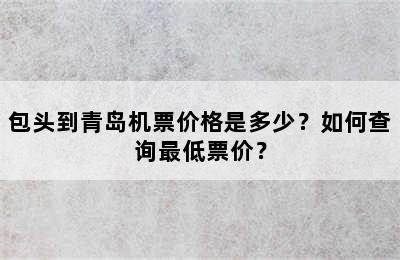 包头到青岛机票价格是多少？如何查询最低票价？