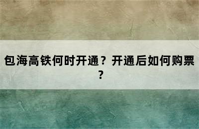 包海高铁何时开通？开通后如何购票？