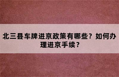 北三县车牌进京政策有哪些？如何办理进京手续？