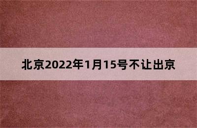 北京2022年1月15号不让出京