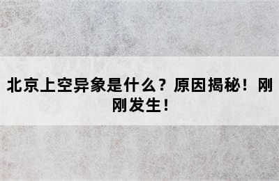 北京上空异象是什么？原因揭秘！刚刚发生！