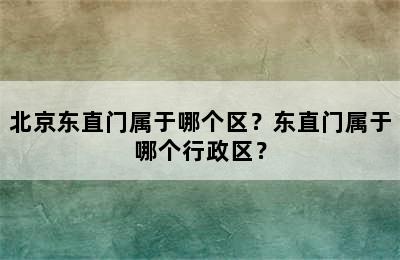 北京东直门属于哪个区？东直门属于哪个行政区？