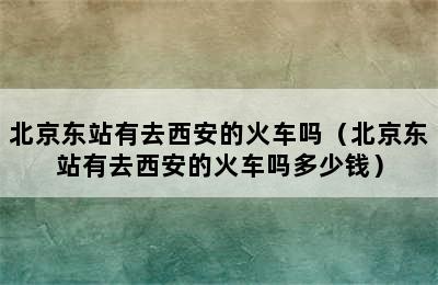 北京东站有去西安的火车吗（北京东站有去西安的火车吗多少钱）