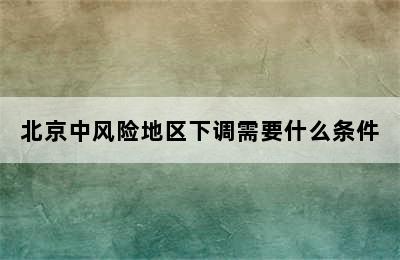 北京中风险地区下调需要什么条件