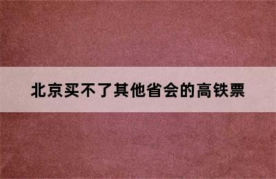 北京买不了其他省会的高铁票