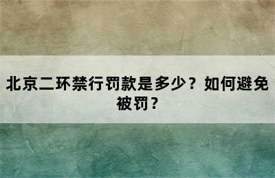 北京二环禁行罚款是多少？如何避免被罚？