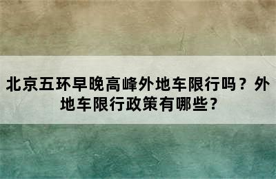 北京五环早晚高峰外地车限行吗？外地车限行政策有哪些？