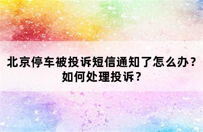 北京停车被投诉短信通知了怎么办？如何处理投诉？