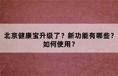 北京健康宝升级了？新功能有哪些？如何使用？