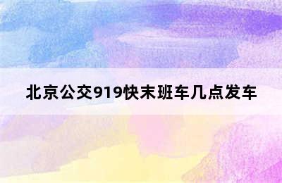 北京公交919快末班车几点发车