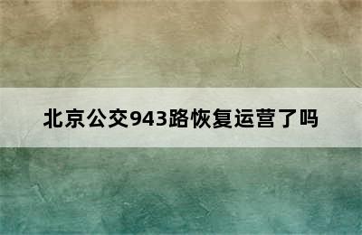 北京公交943路恢复运营了吗