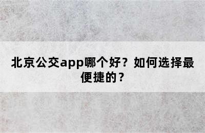 北京公交app哪个好？如何选择最便捷的？