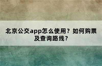 北京公交app怎么使用？如何购票及查询路线？