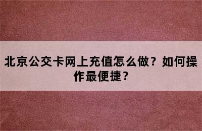 北京公交卡网上充值怎么做？如何操作最便捷？