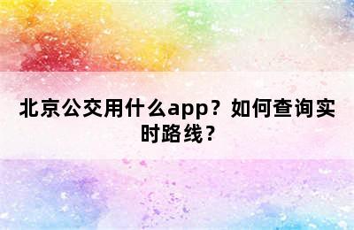 北京公交用什么app？如何查询实时路线？