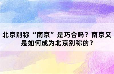 北京别称“南京”是巧合吗？南京又是如何成为北京别称的？