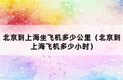 北京到上海坐飞机多少公里（北京到上海飞机多少小时）