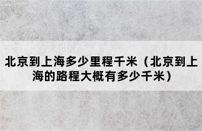 北京到上海多少里程千米（北京到上海的路程大概有多少千米）