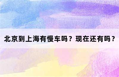 北京到上海有慢车吗？现在还有吗？